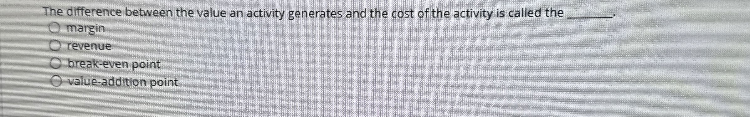  QUESTION 20 The difference between the value an activity generates and