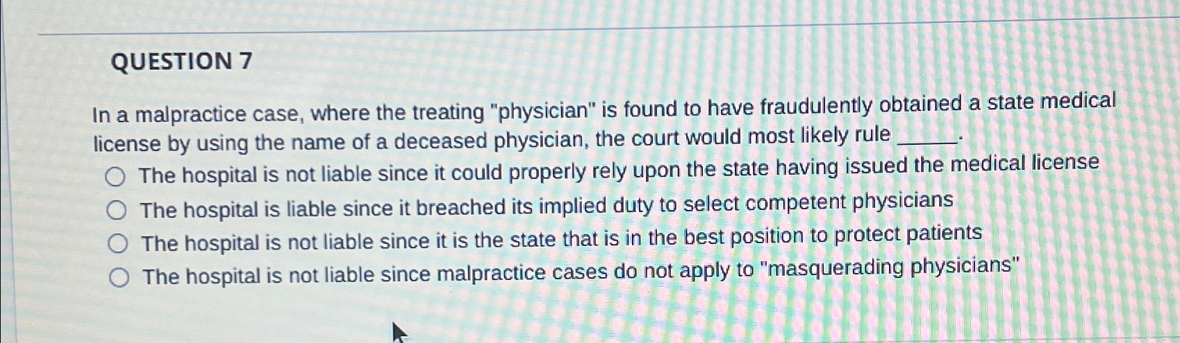 QUESTION 7 In a malpractice case, where the treating "physician" is
