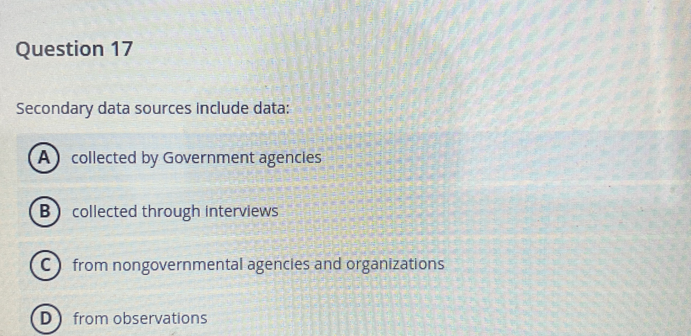  Question 17 Secondary data sources include data: (A) collected by Government