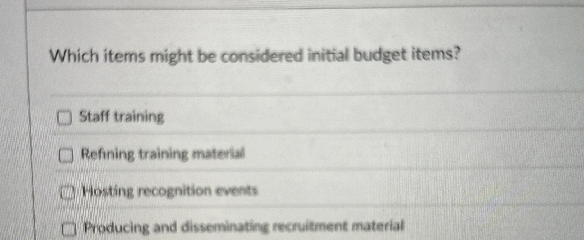  Which items might be considered initial budget items? Staff training Refining