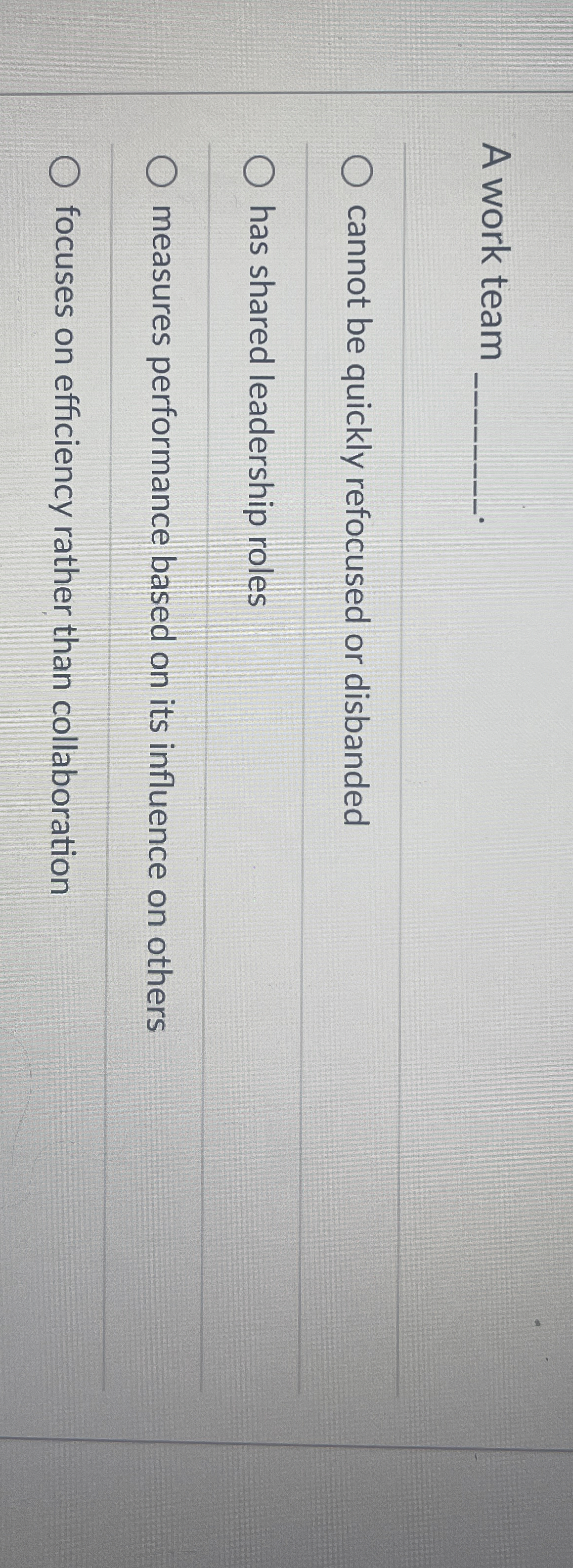  A work team cannot be quickly refocused or disbanded has shared