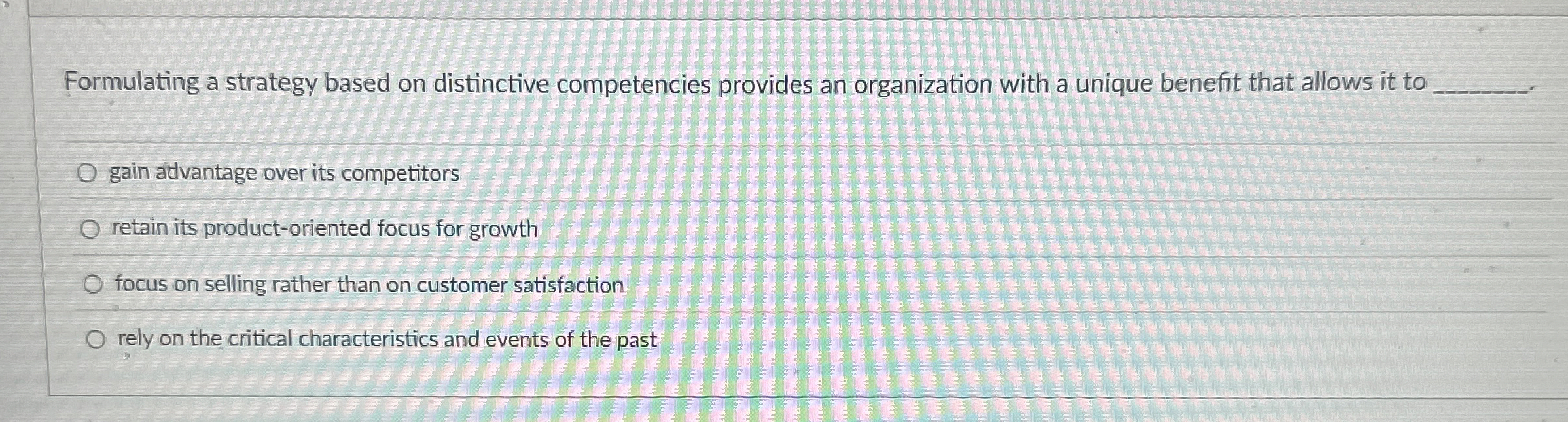  Formulating a strategy based on distinctive competencies provides an organization with