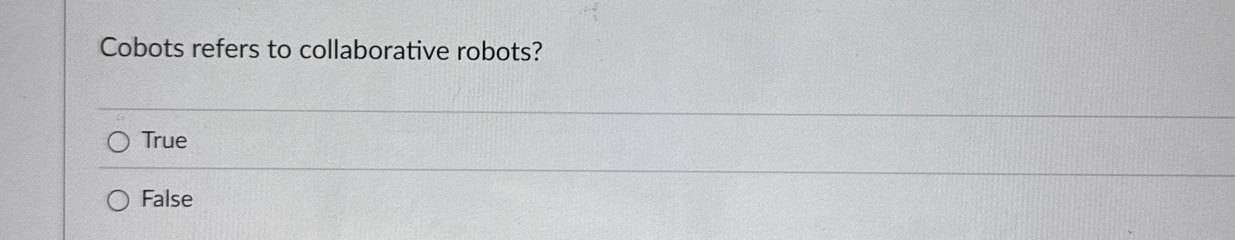  Cobots refers to collaborative robots? True False 