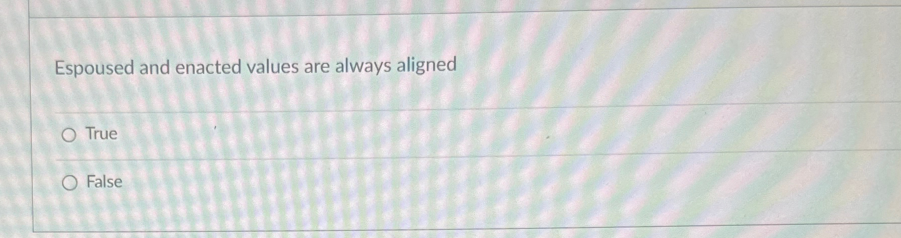  Espoused and enacted values are always aligned True False 