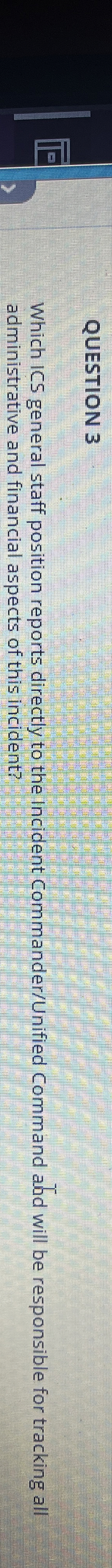  QUESTION 3 Which ICS general staff position reports directly to the