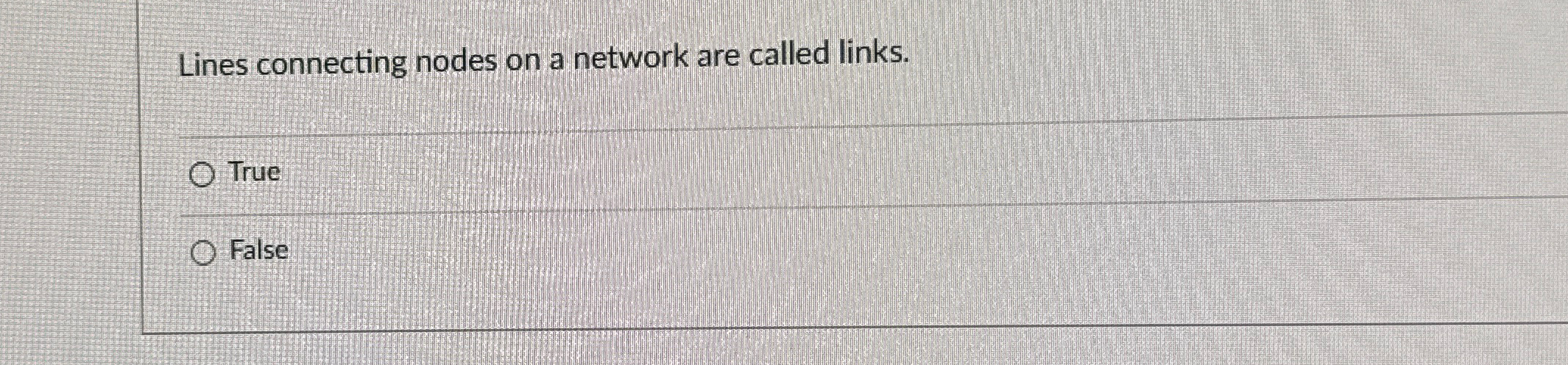  Lines connecting nodes on a network are called links. True False