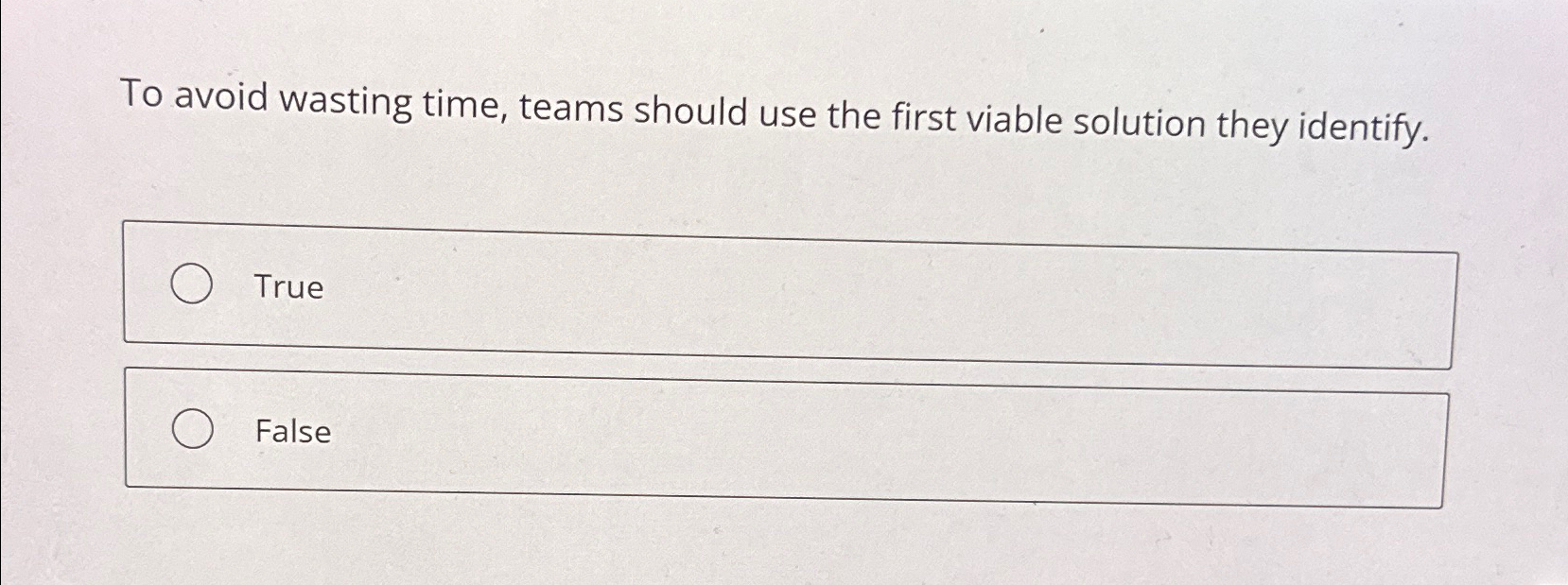  To avoid wasting time, teams should use the first viable solution