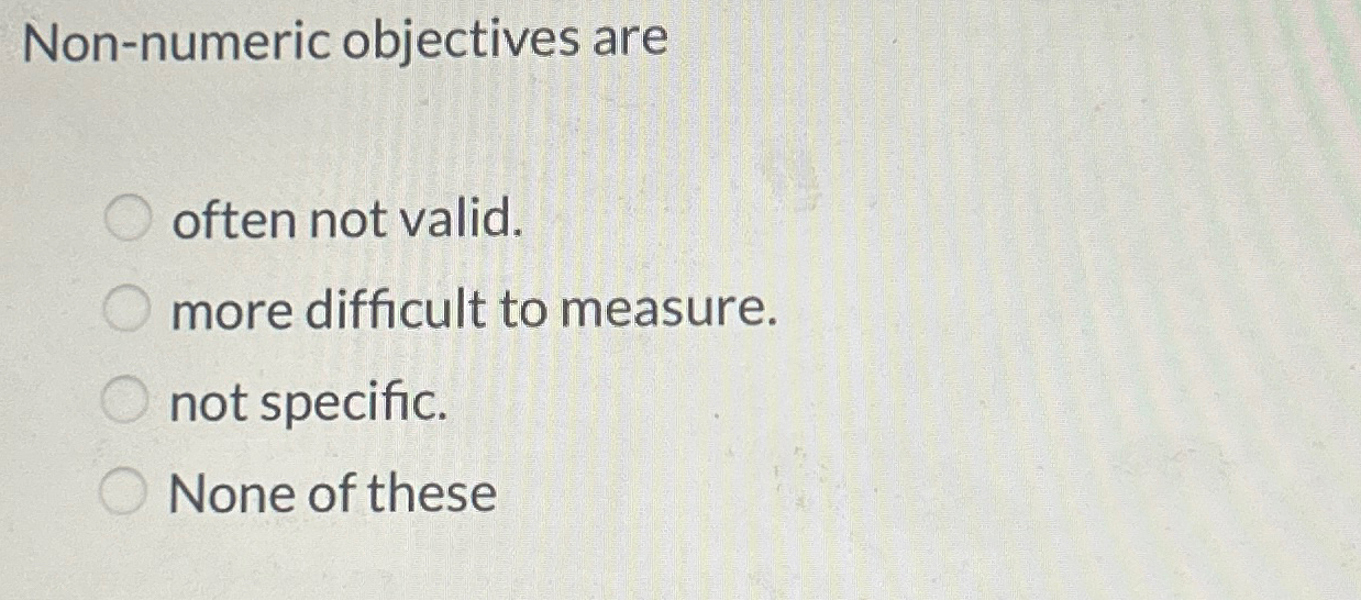  Non-numeric objectives are often not valid. more difficult to measure. not