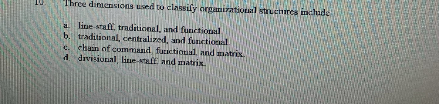  Three dimensions used to classify organizational structures include a. line-staff, traditional,
