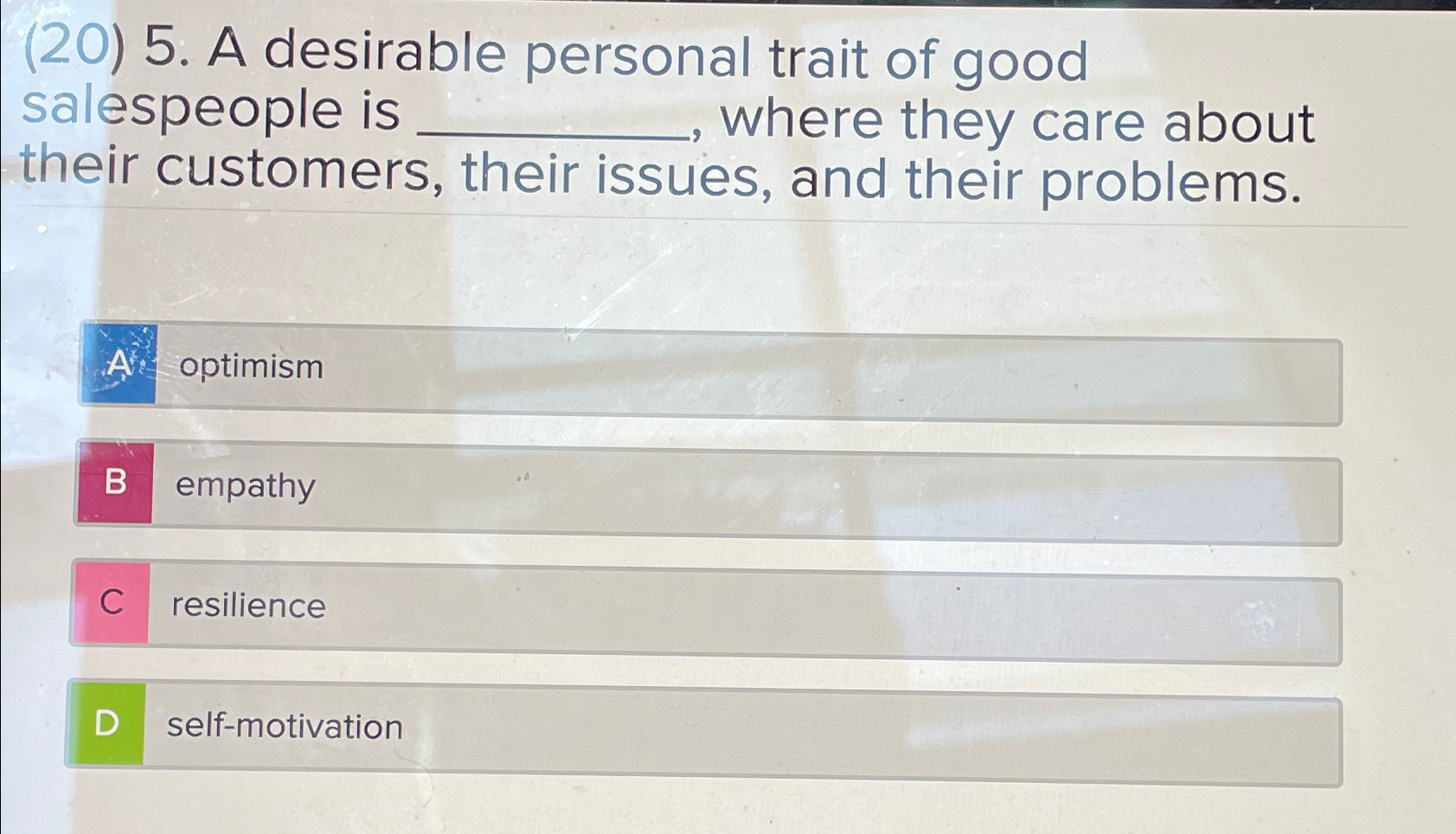  (20)5. A desirable personal trait of good salespeople is q,, where