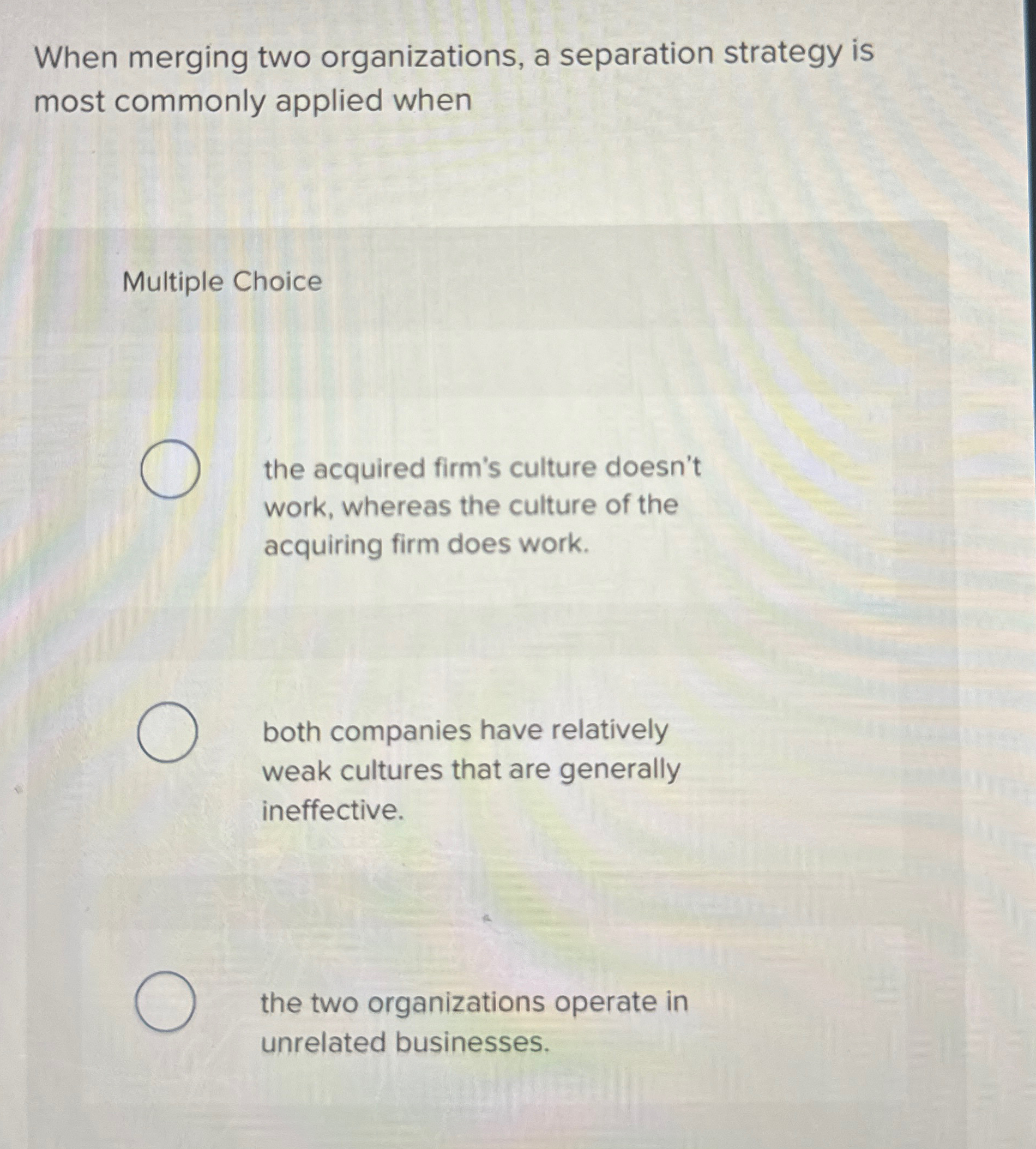  When merging two organizations, a separation strategy is most commonly applied