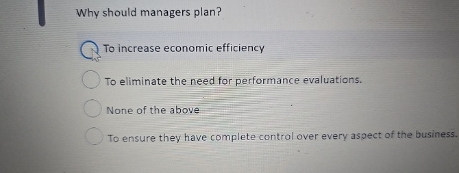  Why should managers plan? To increase economic efficiency To eliminate the