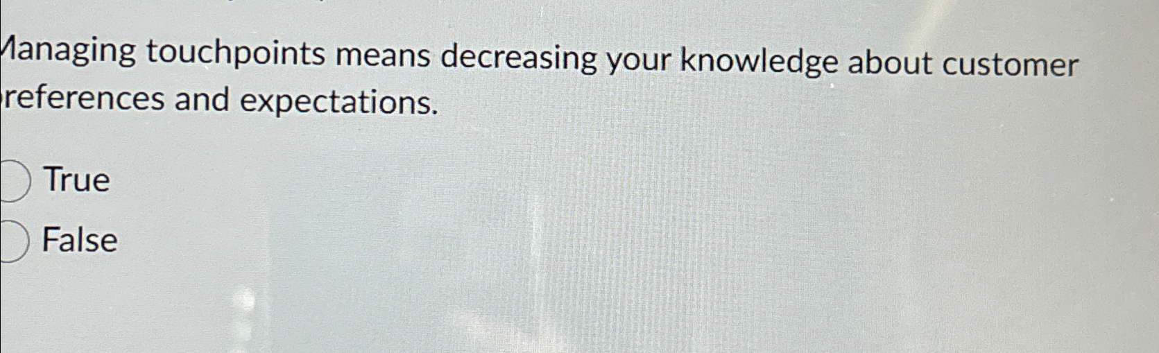  Managing touchpoints means decreasing your knowledge about customer references and expectations.