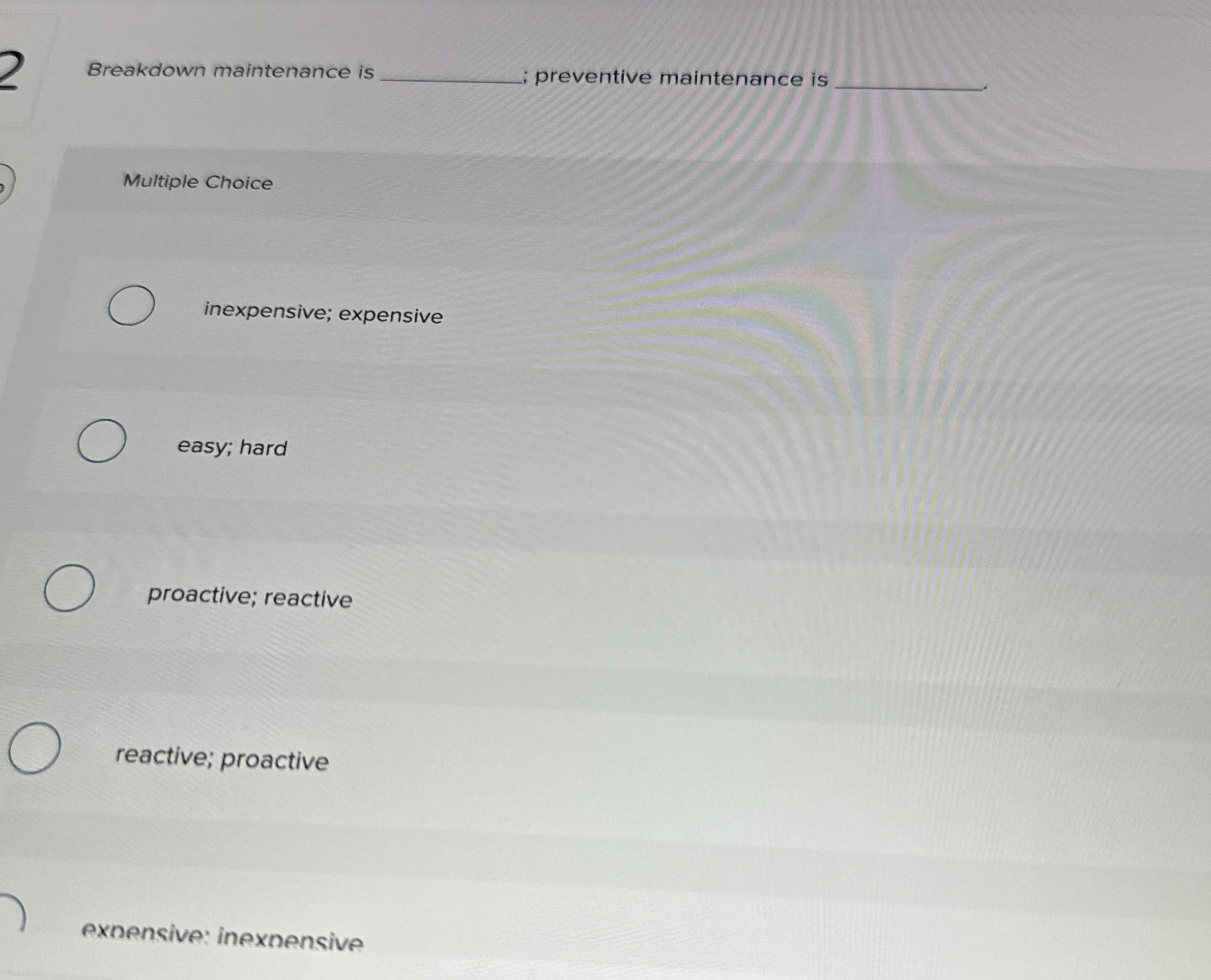  Breakdown maintenance is q, preventive maintenance is Multiple Choice inexpensive; expensive
