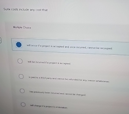  Sunk costs include any cost that Multiple Choice will occur if