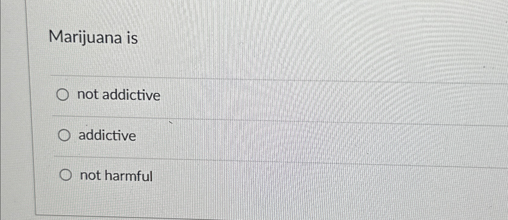  Marijuana is not addictive addictive not harmful 