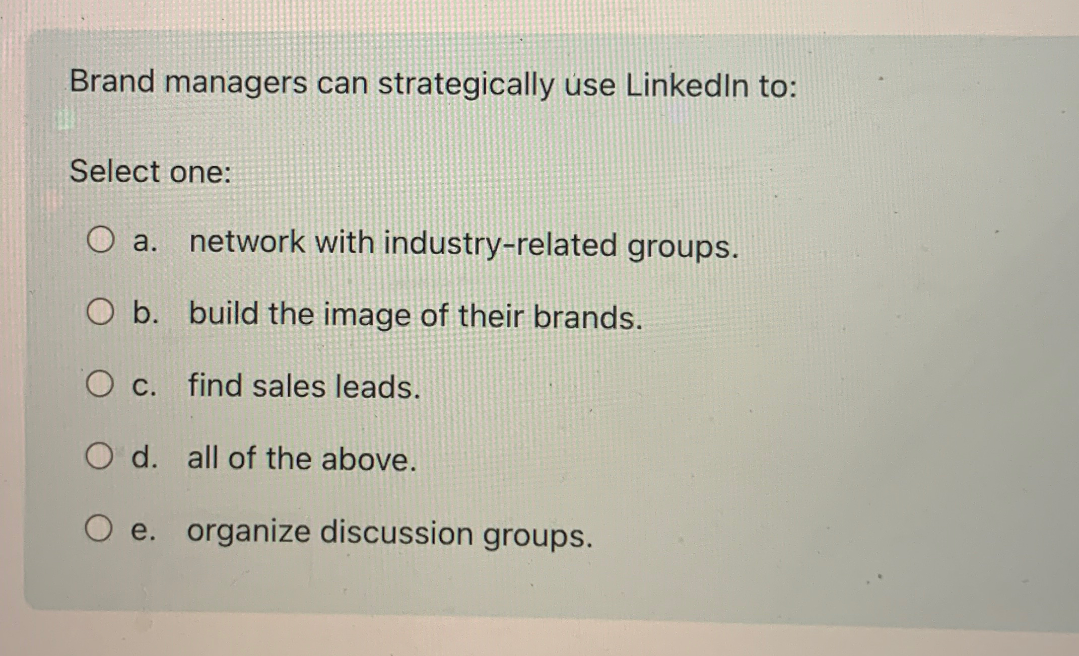  Brand managers can strategically use Linkedln to: Select one: a. network