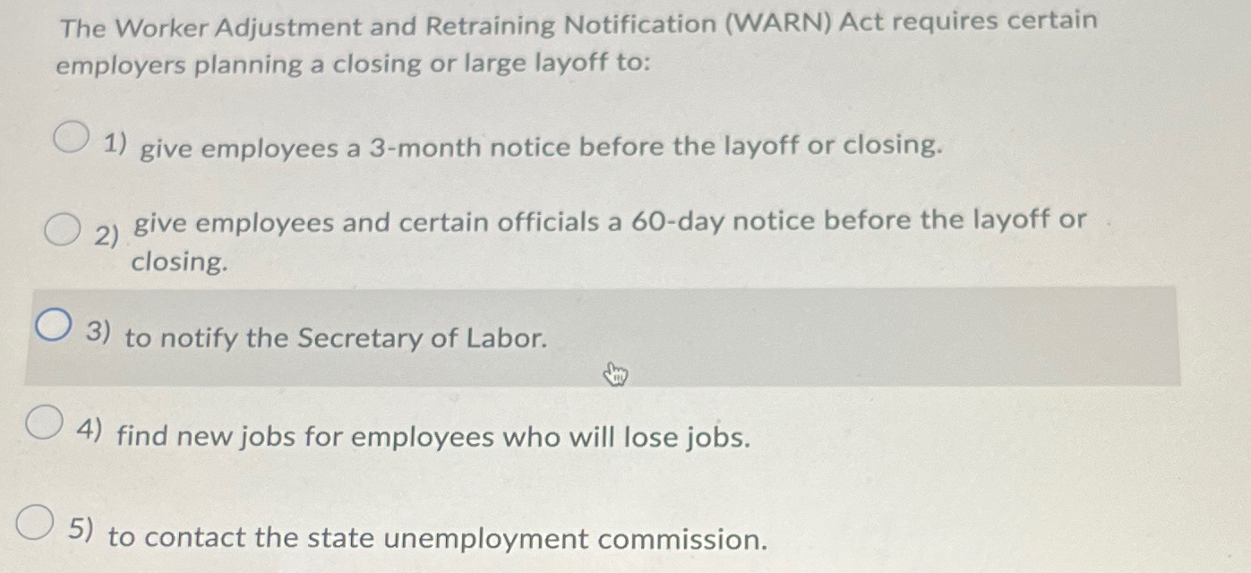  The Worker Adjustment and Retraining Notification (WARN) Act requires certain employers