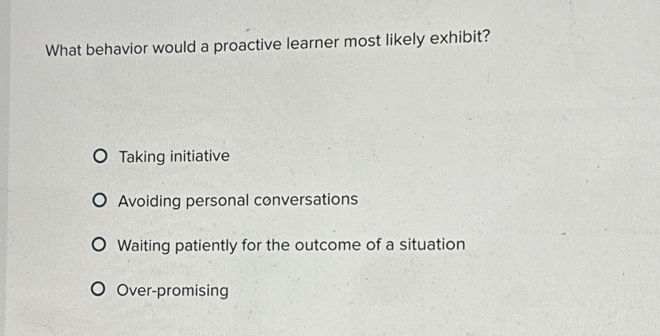  What behavior would a proactive learner most likely exhibit? Taking initiative