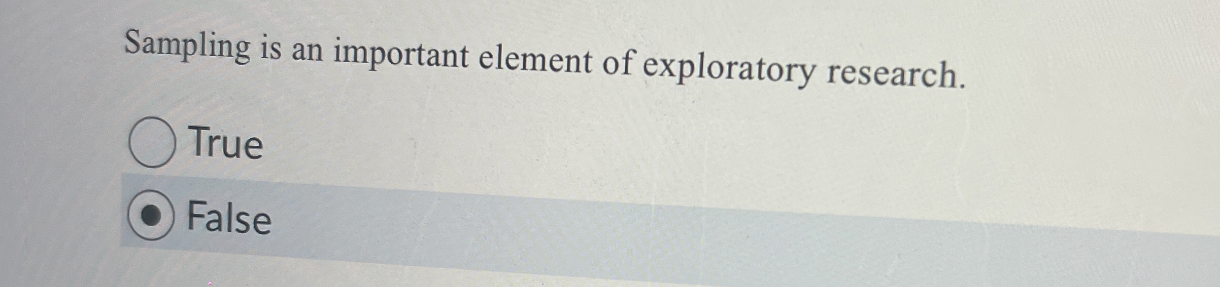 Sampling is an important element of exploratory research. True False 
