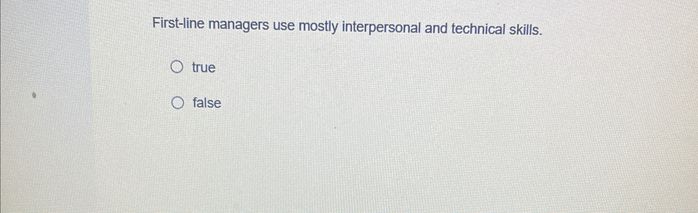  First-line managers use mostly interpersonal and technical skills. true false 
