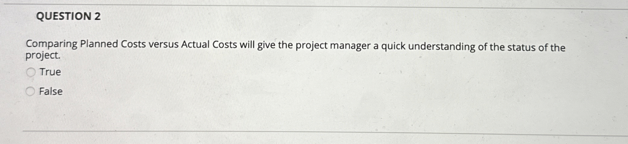  QUESTION 2 Comparing Planned Costs versus Actual Costs will give the