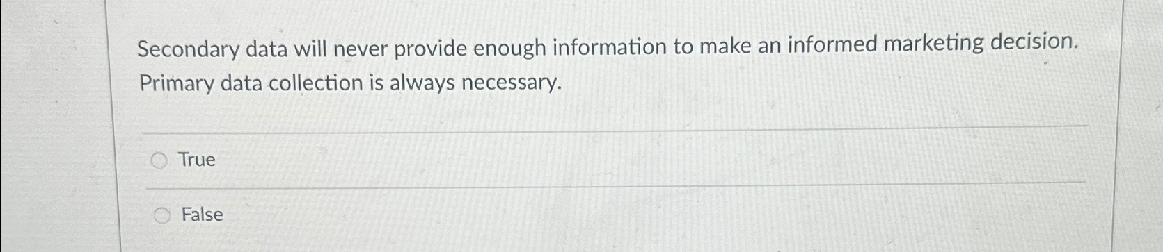  Secondary data will never provide enough information to make an informed