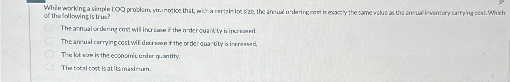  While working a simple EOQ problem, you notice that, with a