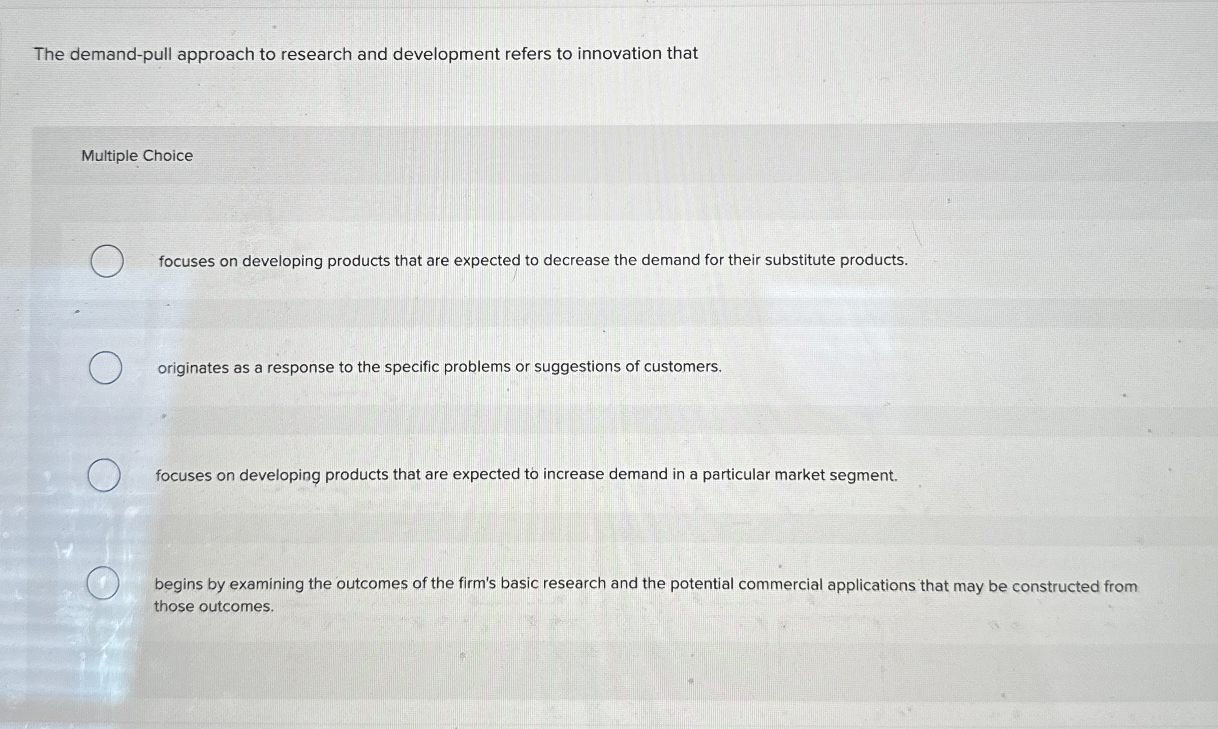  The demand-pull approach to research and development refers to innovation that
