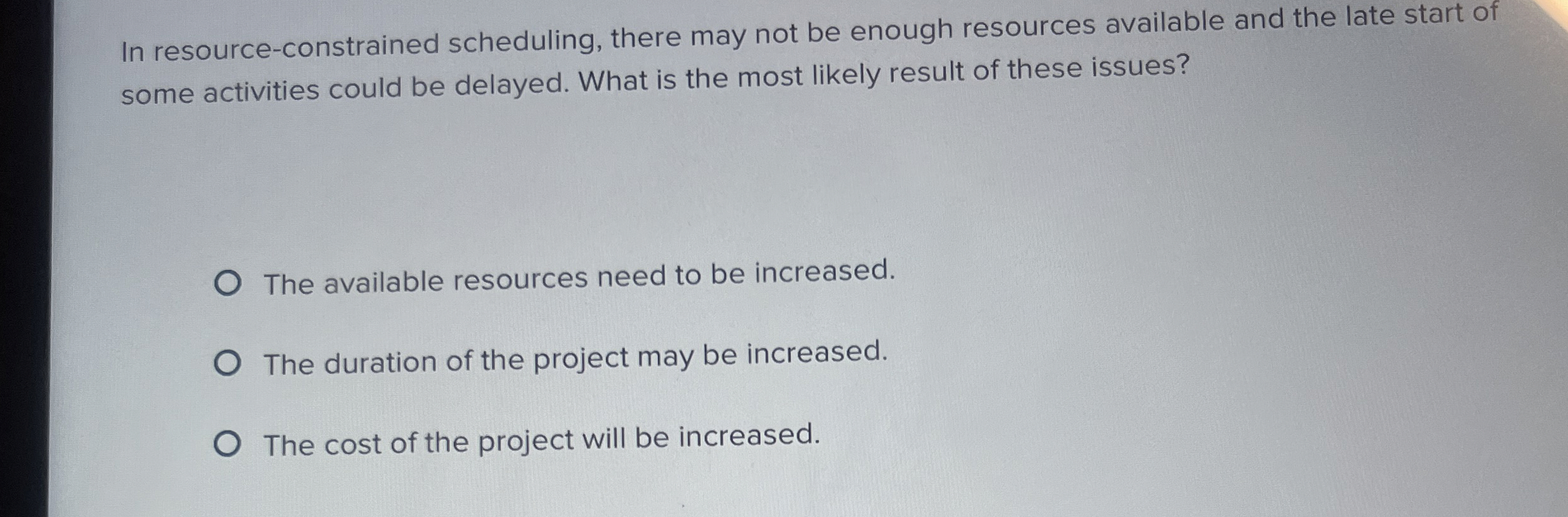  In resource-constrained scheduling, there may not be enough resources available and
