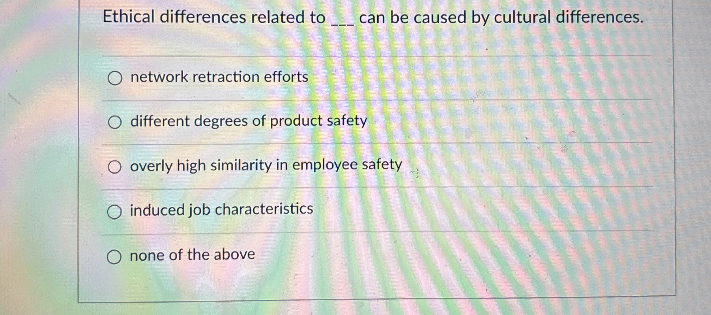 Ethical differences related to q, can be caused by cultural differences.