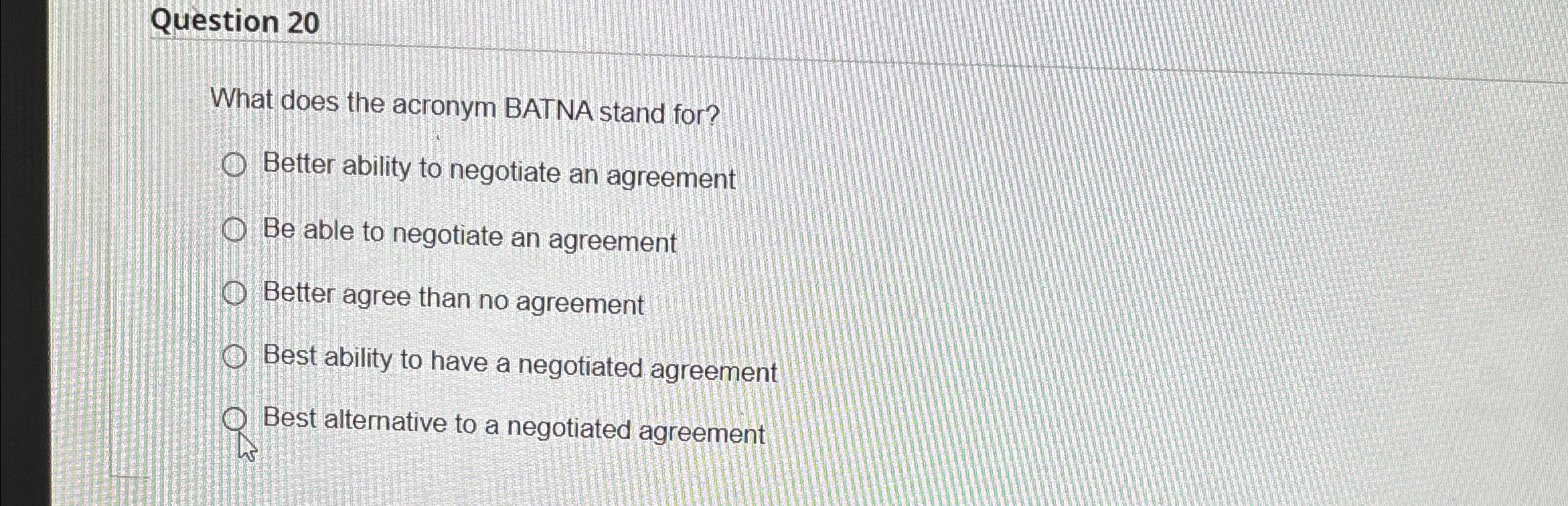  Question 20 What does the acronym BATNA stand for? Better ability