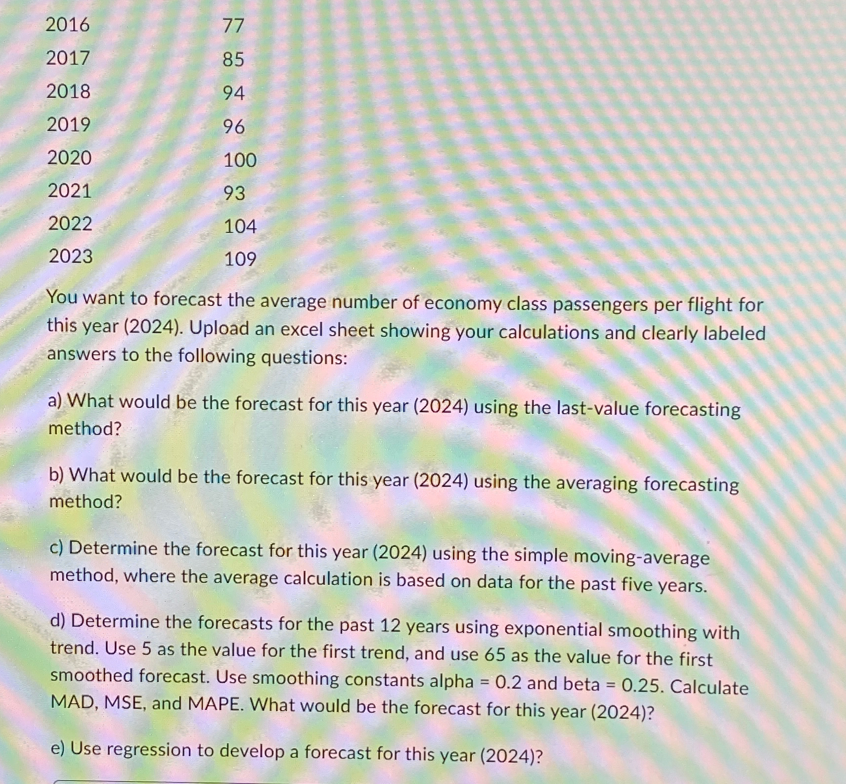  \table[[2016,77],[2017,85],[2018,94],[2019,96],[2020,100],[2021,93],[2022,104],[2023,109]] You want to forecast the average number of economy class