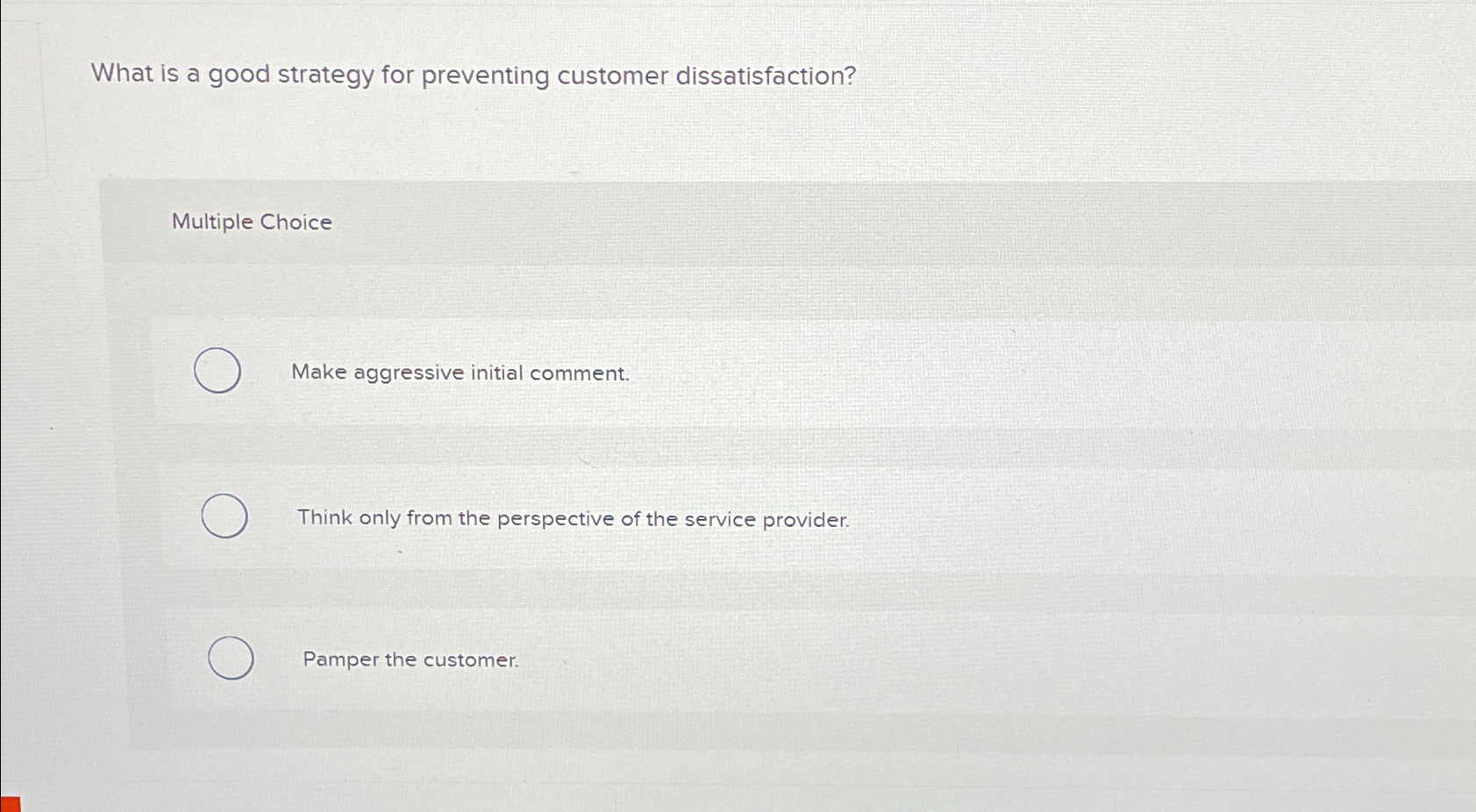  What is a good strategy for preventing customer dissatisfaction? Multiple Choice