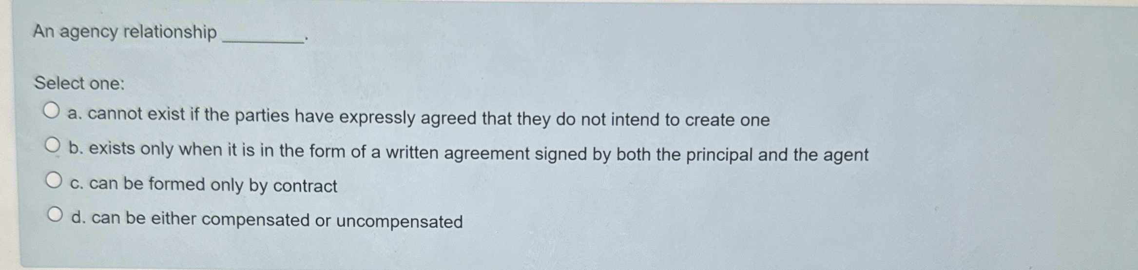  An agency relationship Select one: a. cannot exist if the parties
