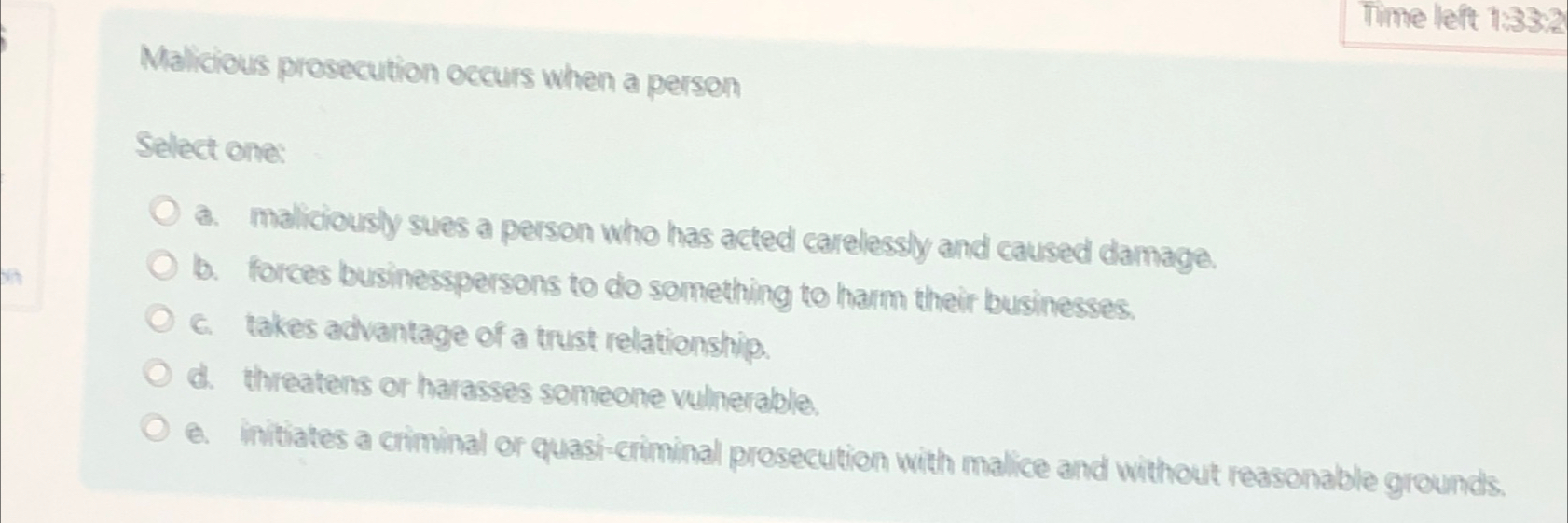  Time left 1:33:2 Malicious prosecution occurs when a person Select ona:
