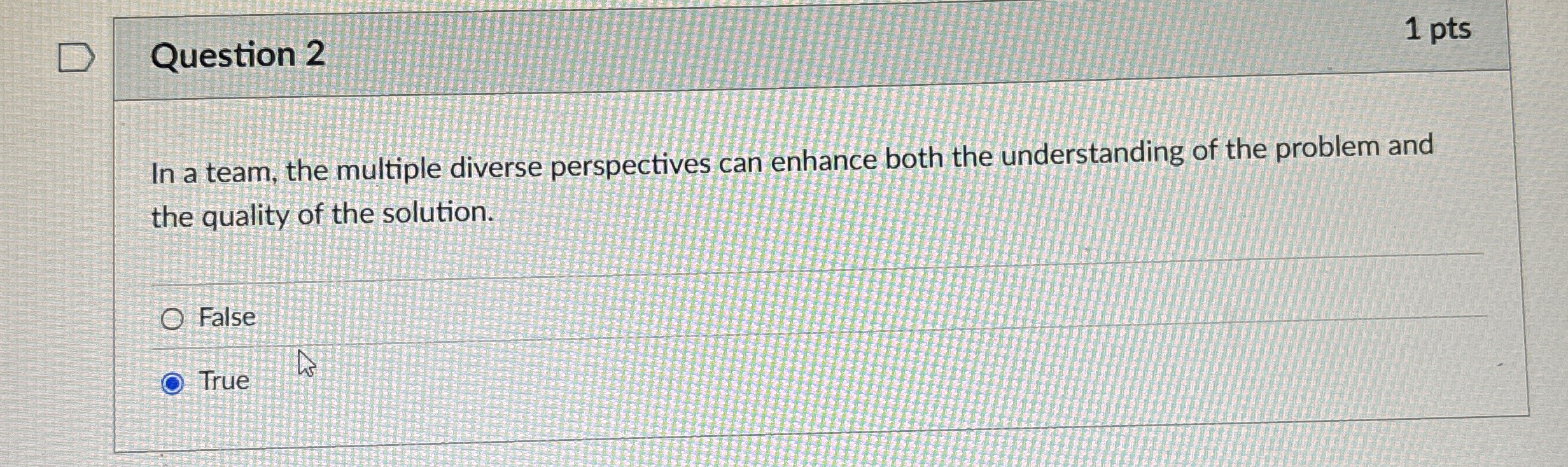  Question 2 1 pts In a team, the multiple diverse perspectives