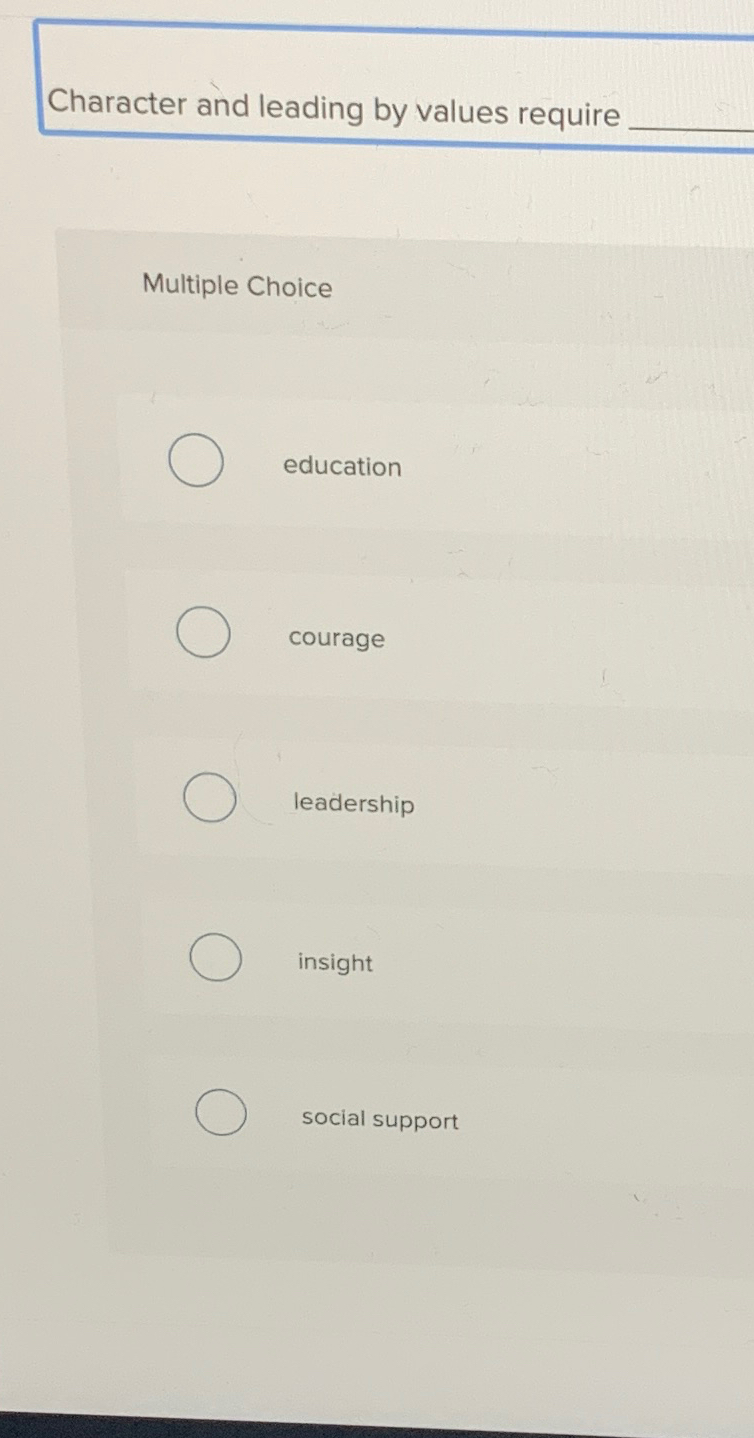  Character and leading by values require Multiple Choice education courage leadership