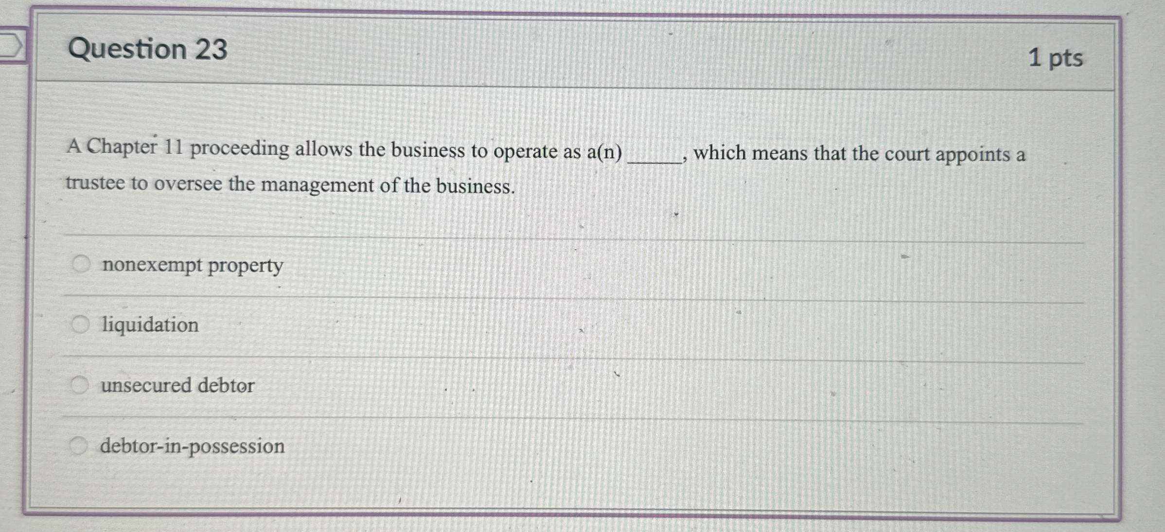  Question 23 1 pts A Chapter 11 proceeding allows the business