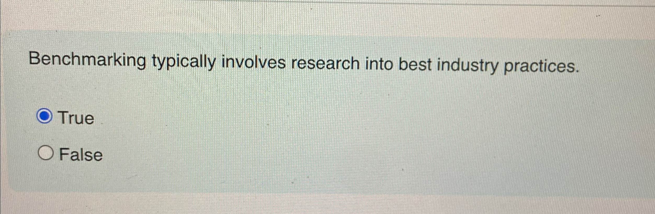  Benchmarking typically involves research into best industry practices. True False 