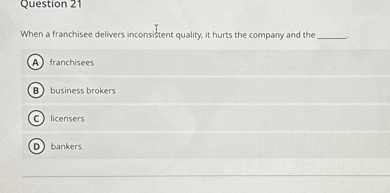  Question 21 When a franchisee delivers inconsistent quality, it hurts the