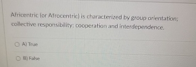 Africentric (or Afrocentric) is characterized by group orientation; collective responsibility; cooperation
