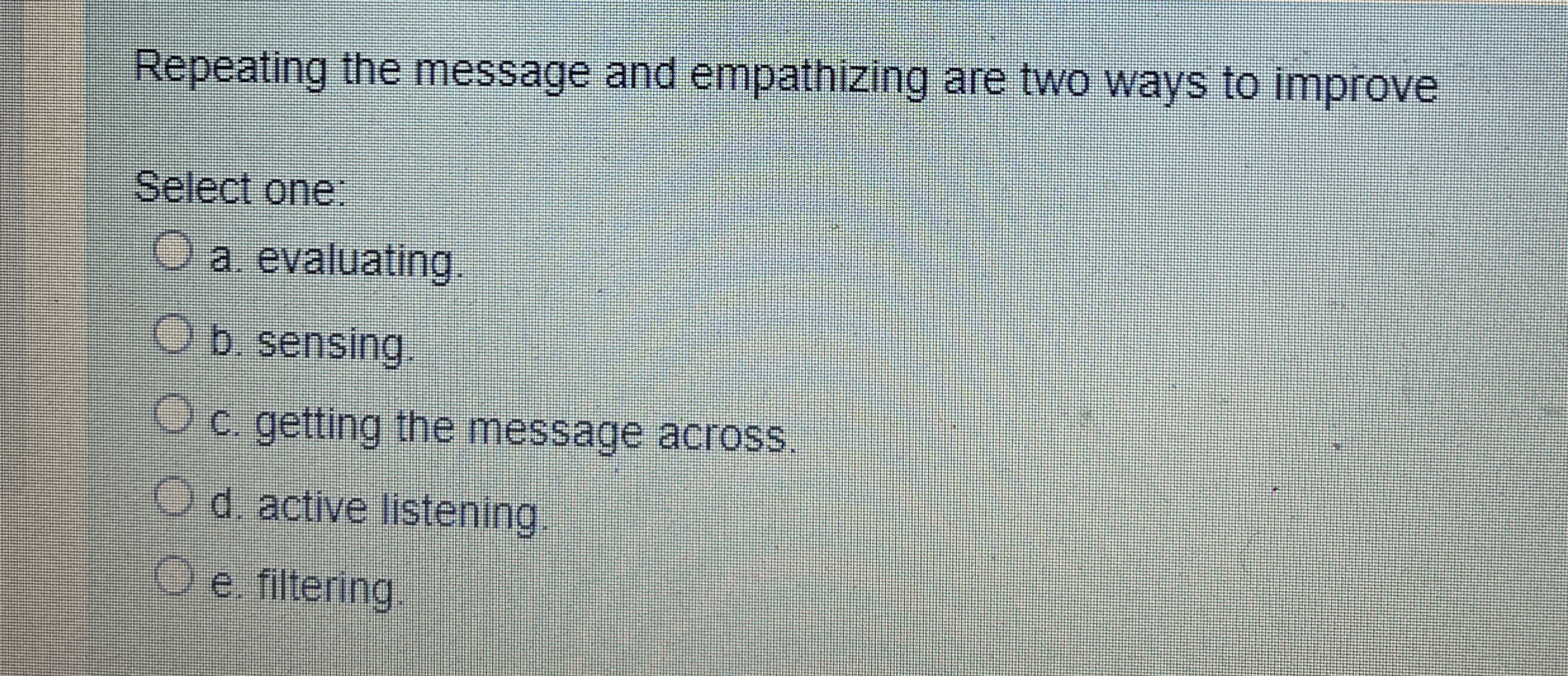  Repeating the message and empathizing are two ways to improve Select