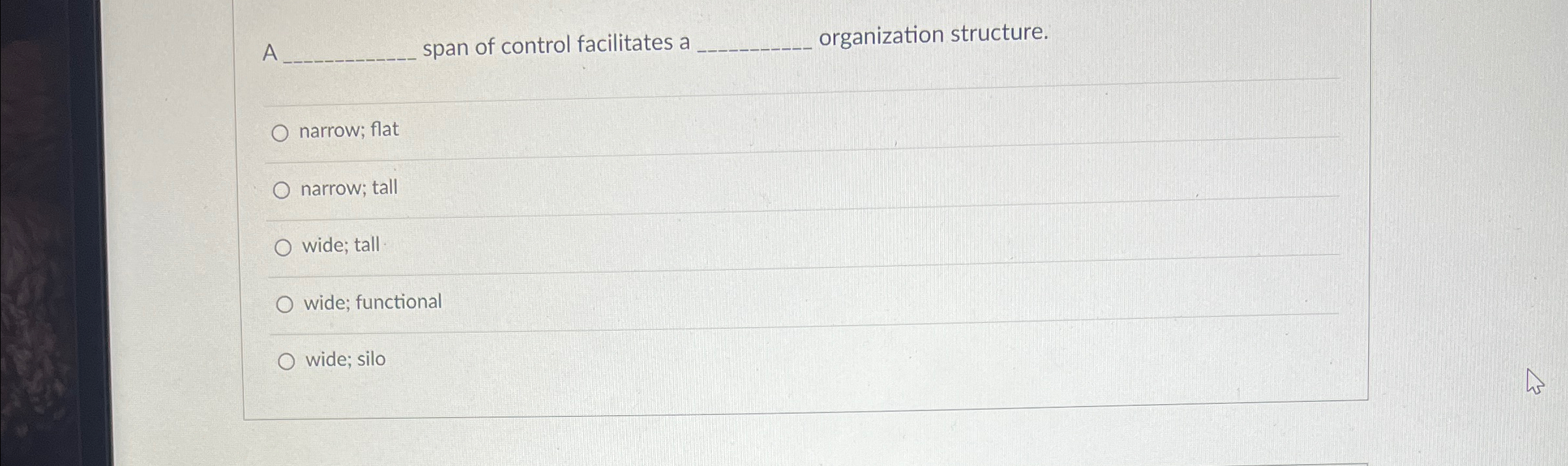  A span of control facilitates a organization structure. narrow; flat narrow;