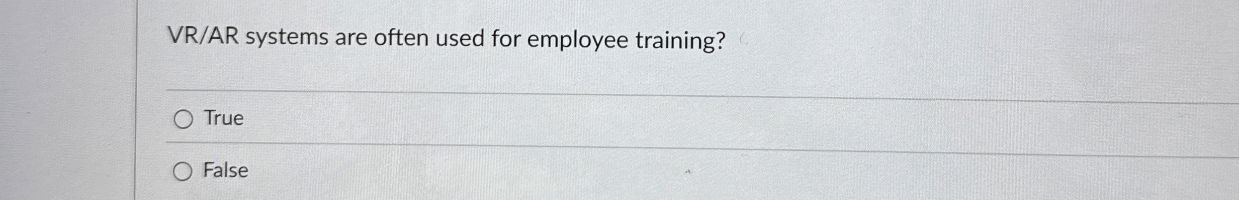  VR/AR systems are often used for employee training? True False 