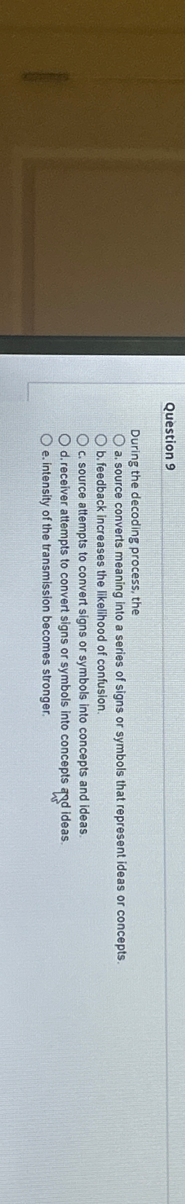  Question 9 During the decoding process, the a. source converts meaning