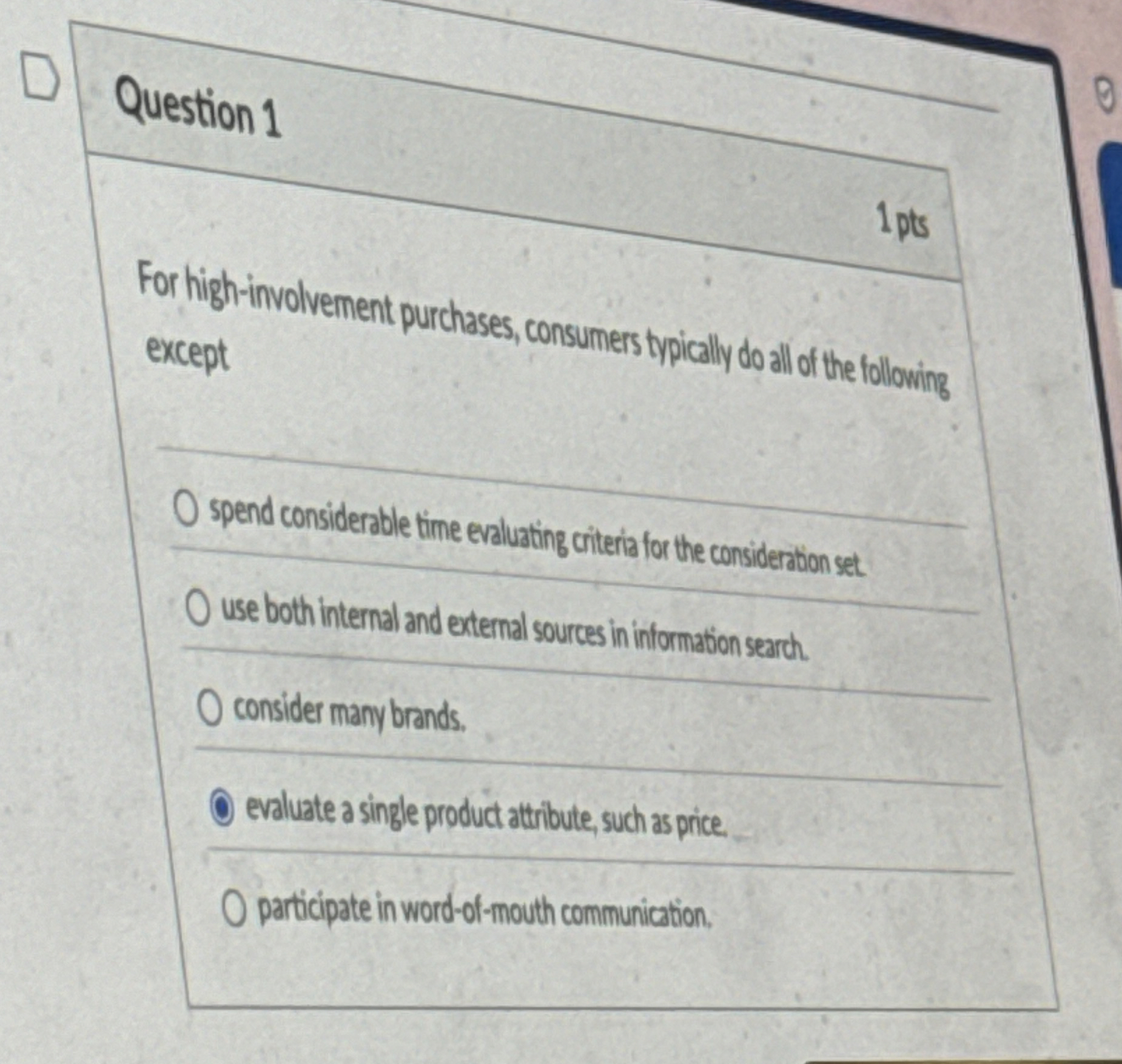 Question 1 For high-involvement purchases, consumers typically do all of the