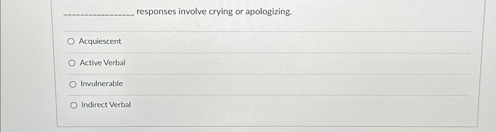  responses involve crying or apologizing. Acquiescent Active Verbal Invulnerable Indirect Verbal
