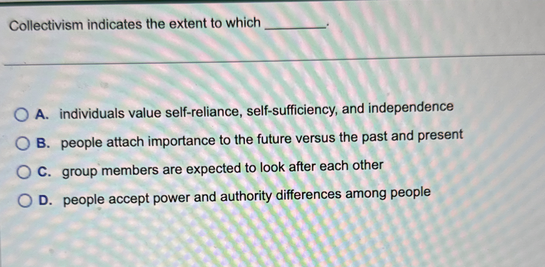  Collectivism indicates the extent to which q, A. individuals value self-reliance,