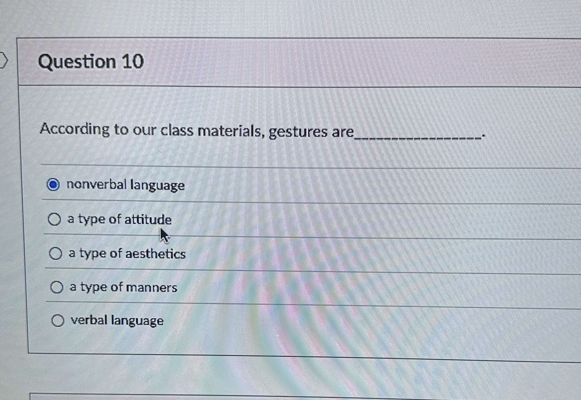  Question 10 According to our class materials, gestures are nonverbal language